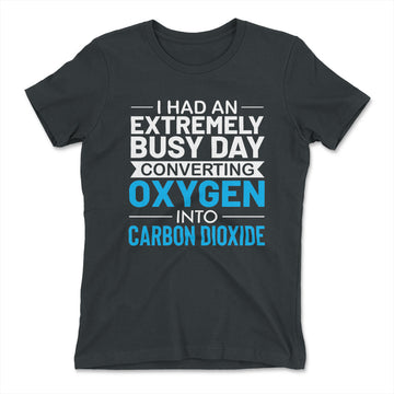 I Had An Extremely Busy Day Converting O2 To Co2 Womens T-Shirt in Heavy Metal color